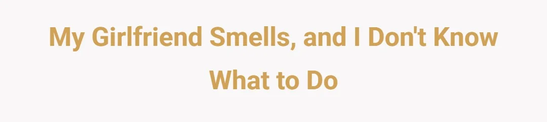 My girlfriend smells and I don't know what to do