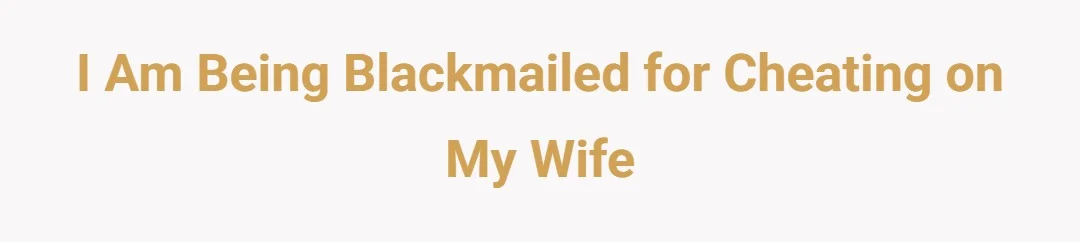 I am being blackmailed for cheating on my wife