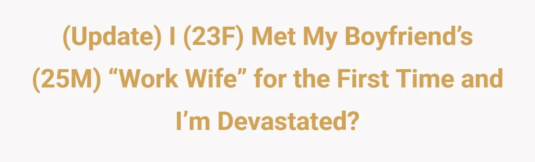 (Update) I (23F) met my met my boyfriend’s (25M) “work wife” for the first time and I’m devastated?