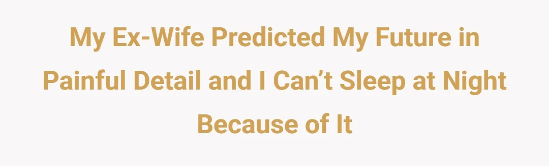 My ex wife predicted my future in painful details and I can’t sleep at night because of it