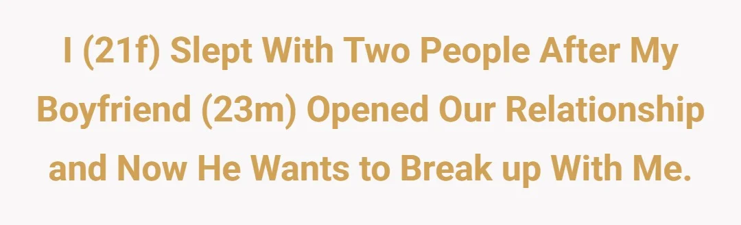 I (21f) slept with two people after my boyfriend (23m) opened our relationship and now he wants to break up with me.