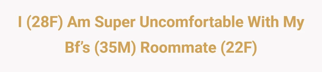 I (28F) am super uncomfortable with my bf’s (35M) roommate (22F)