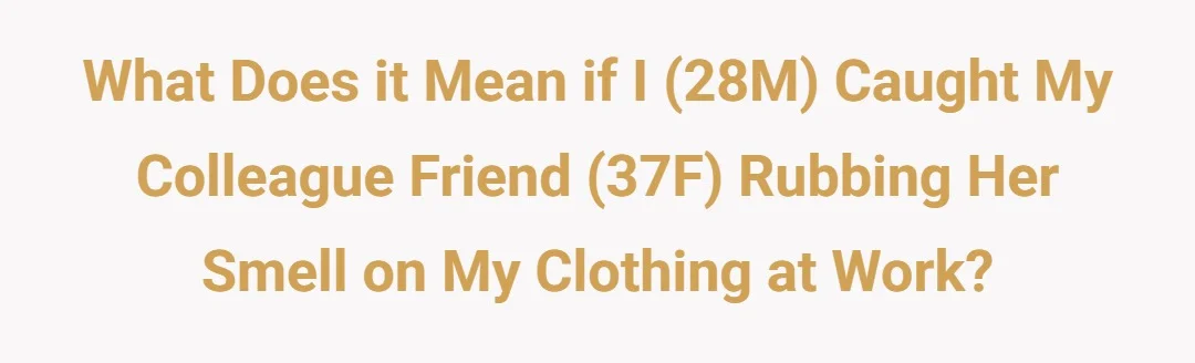 What does it mean if I (28M) caught my colleague friend (37F) rubbing her smell on my clothing at work?