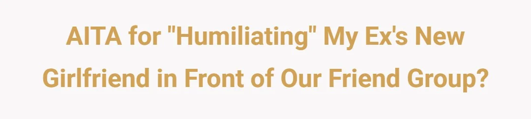 AITA for "humiliating" my ex's new girlfriend in front of our friend group?
