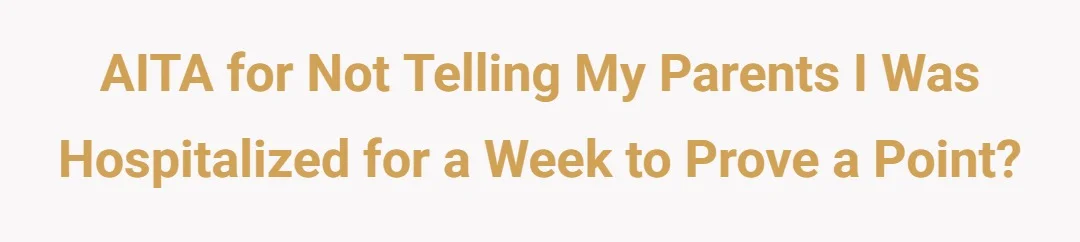 AITA for not telling my parents I was hospitalized for a week to prove a point?