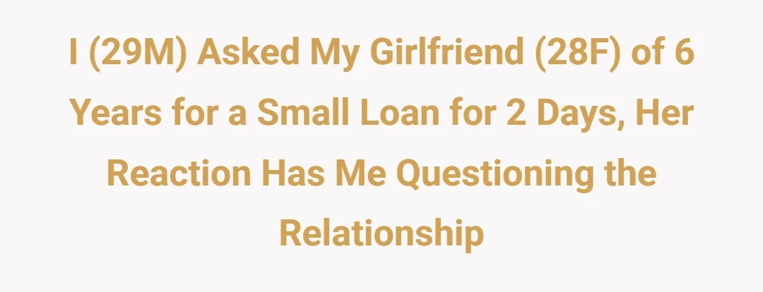 I (29M) asked my girlfriend (28F) of 6 years for a small loan for 2 days, her reaction has me questioning the relationship