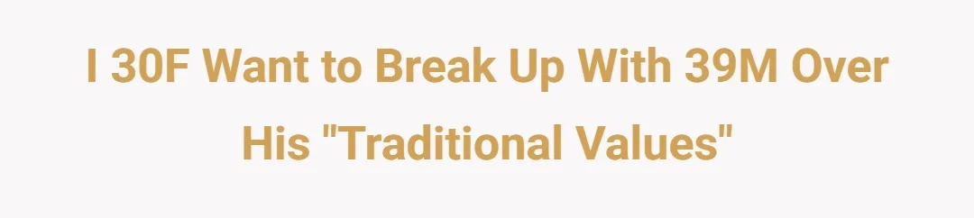 I 30F want to break up with 39M over his “traditional values”