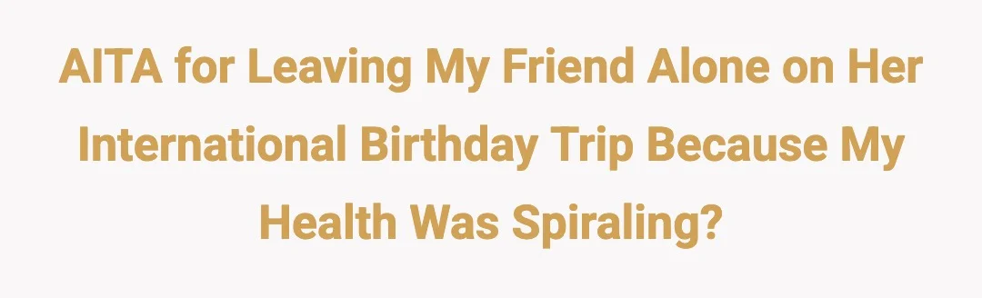 AITA for leaving my friend alone on her international birthday trip because my health was spiraling?