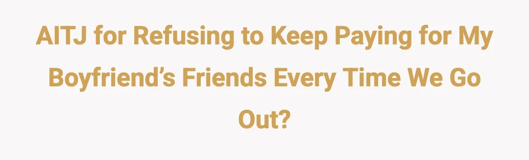 AITJ for refusing to keep paying for my boyfriend’s friends every time we go out?