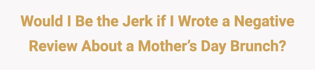 Would I be the jerk if I wrote a negative review about a Mother’s Day brunch?