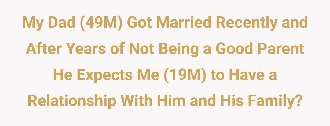 My dad (49M) got married recently and after years of not being a good parent he expects me (19M) to have a relationship with him and his family?