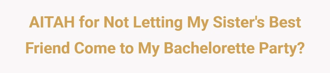 AITAH for not letting my sister's best friend come to my Bachelorette Party?