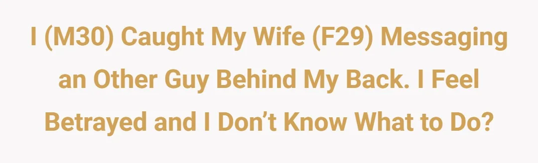 I (M30) caught my wife (F29) messaging an other guy behind my back. I feel betrayed and I don’t know what to do?