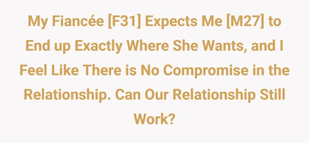 My Fiancée [F31] expects me [M27] to end up exactly where she wants, and I feel like there is no compromise in the relationship. Can our relationship still work?
