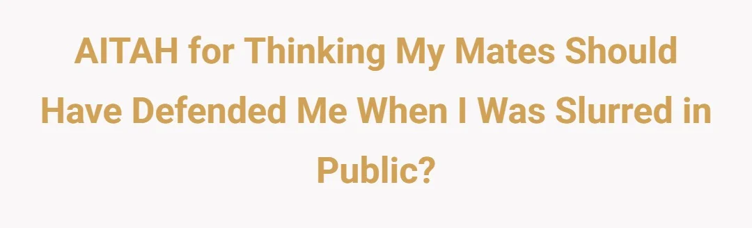 AITAH for thinking my mates should have defended me when I was slurred in public?