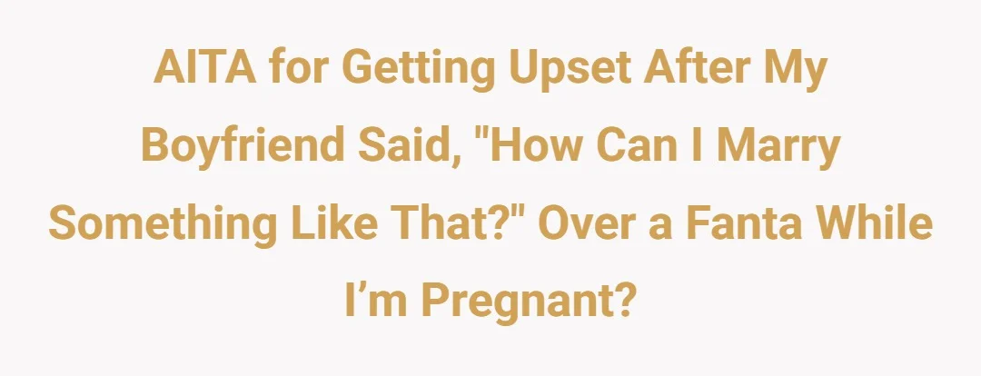 AITA for getting upset after my boyfriend said “how can I marry something like that” over a Fanta while I’m pregnant?