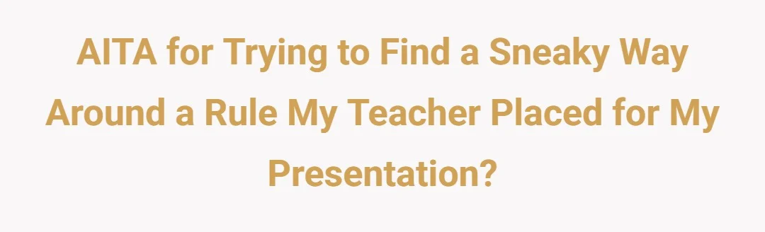 AITA For trying to find a sneaky way around a rule my teacher placed for my presentation?