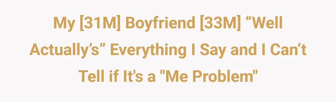 My [31M] Boyfriend [33M] “Well Actually’s” everything I say and I can’t tell if it's a "me problem"