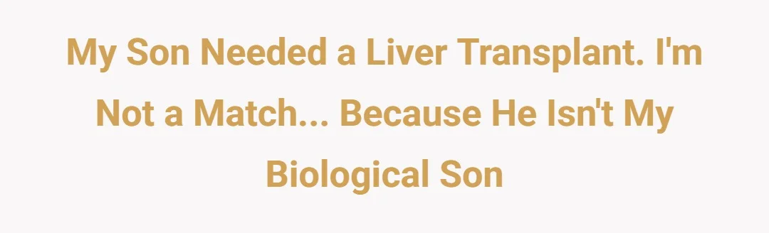 My Son needed a liver transplant. I'm not a match... Because he isn't my biological son