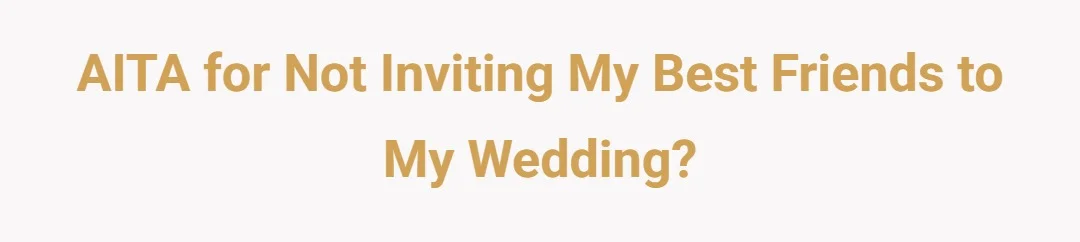 AITA for not inviting my best friends to my wedding?