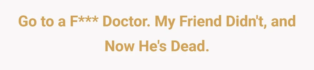 Go to a fucking doctor. My friend didn't, and now he's dead.