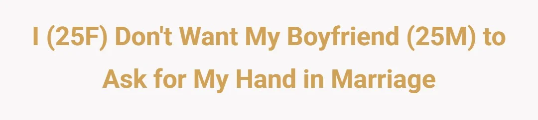 I (25F) don't want my boyfriend (25M) to ask for my hand in marriage.