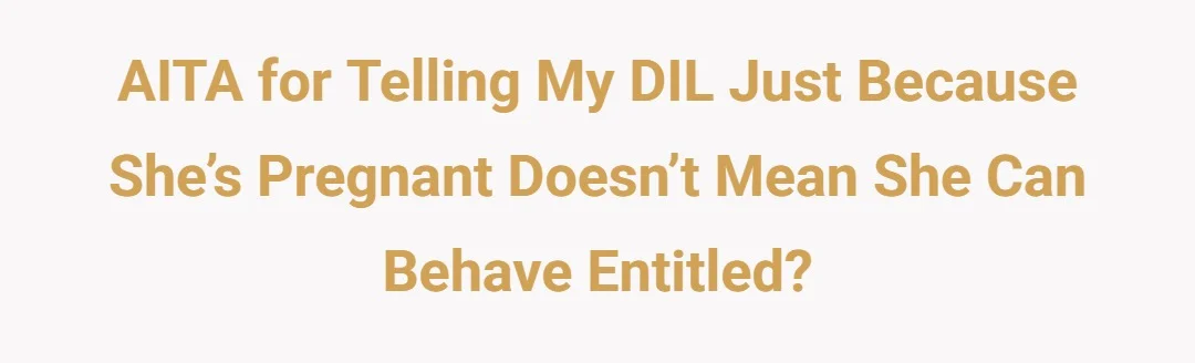 AITA for telling my DIL just bc she’s pregnant doesn’t mean she can behave entitled?