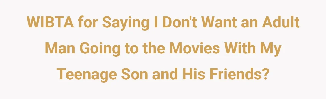 WIBTA for saying I don't want an adult man going to the movies with my teenage son and his friends?