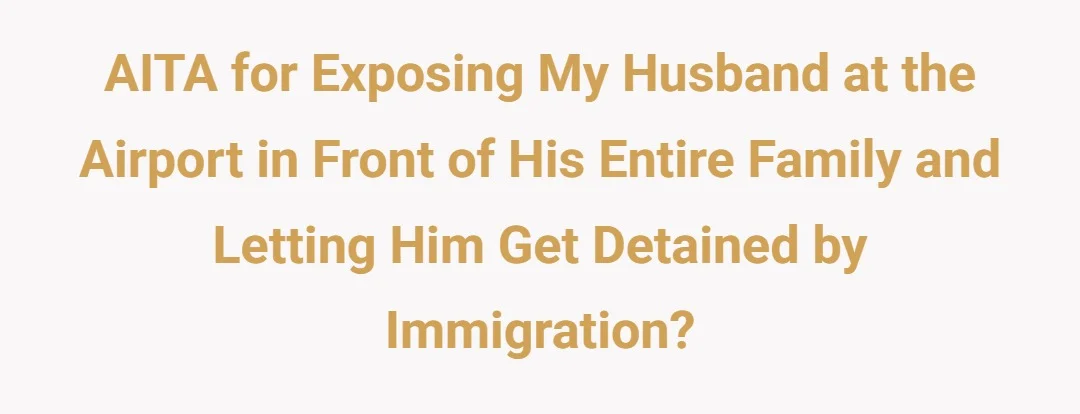 AITA for exposing my husband at the airport in front of his entire family and letting him get detained by immigration?