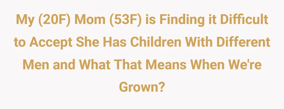 My (20F) mom (53F) is finding it difficult to accept she has children with different men and what that means when we're grown?