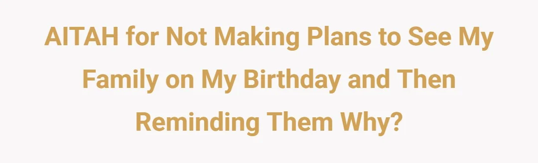 AITAH For not making plans to see my family on my birthday and then reminding them why?