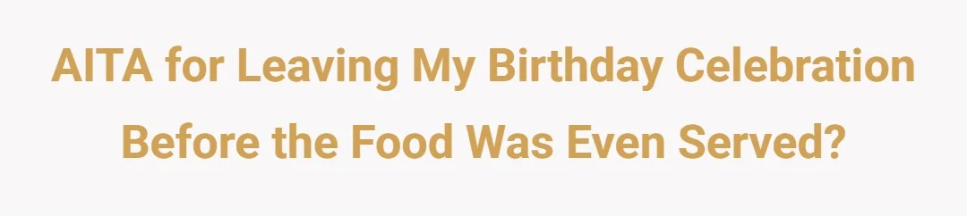 AITA for leaving my birthday celebration before the food was even served?