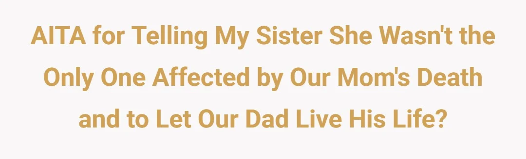 AITA for telling my sister she wasn't the only one affected by our mom's death and to let our dad live his life?