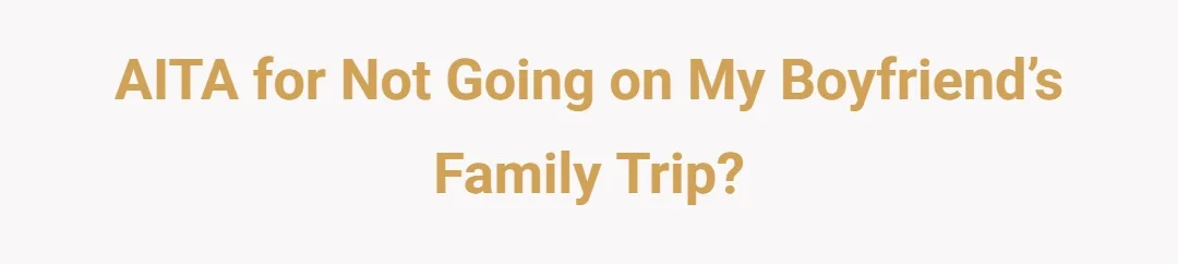 AITA for not going on my boyfriend’s family trip?