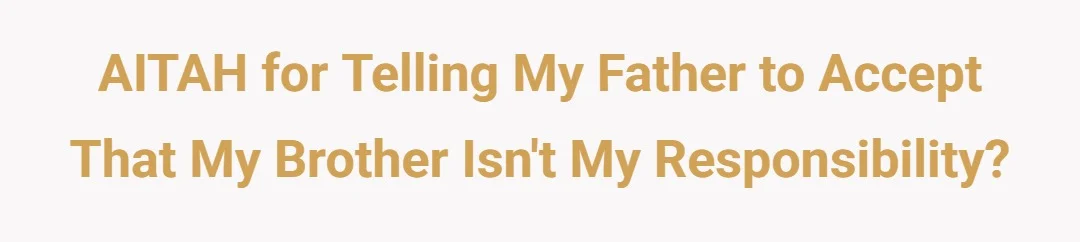 AITAH for telling my father to accept that my brother isn't my responsibility?