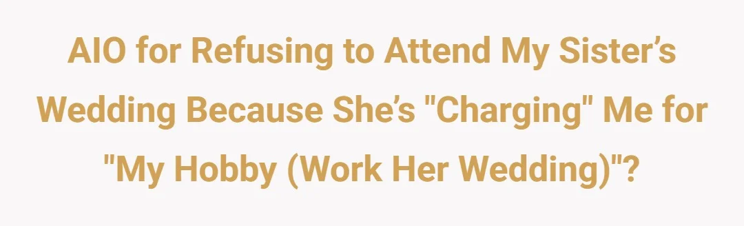 AIO for refusing to attend my sister’s wedding because she’s "charging" me for "my hobby(Work her wedding)"?