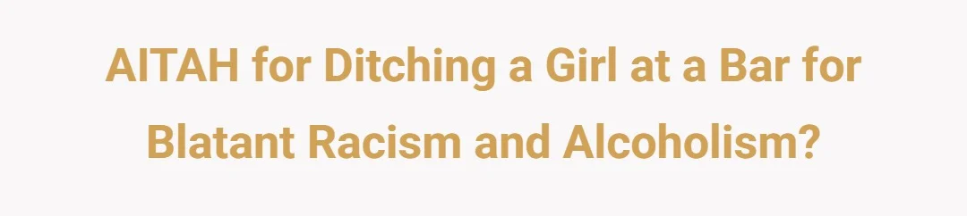 AITAH for ditching a girl at a bar for blatant racism and alcoholism?