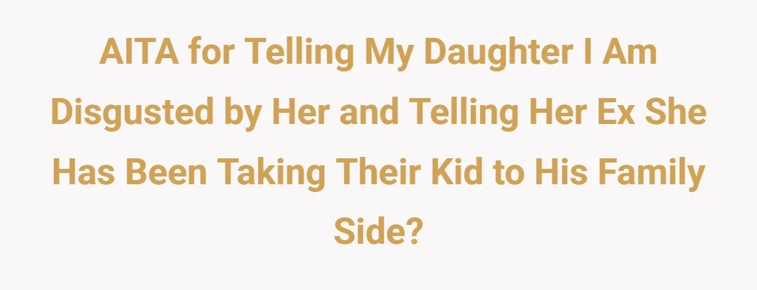 AITA for telling my daughter I am disgusted by her and telling her ex she has been taking their kid to his family side?