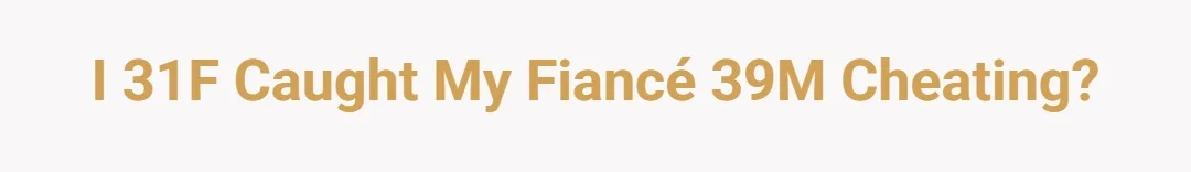 I 31F caught my fiancé 39M cheating?