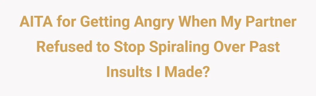 AITA for getting angry when my partner refused to stop spiraling over past insults I made?