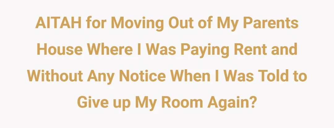 AITAH for moving out of my parents house where I was paying rent and without any notice when I was told to give up my room again?