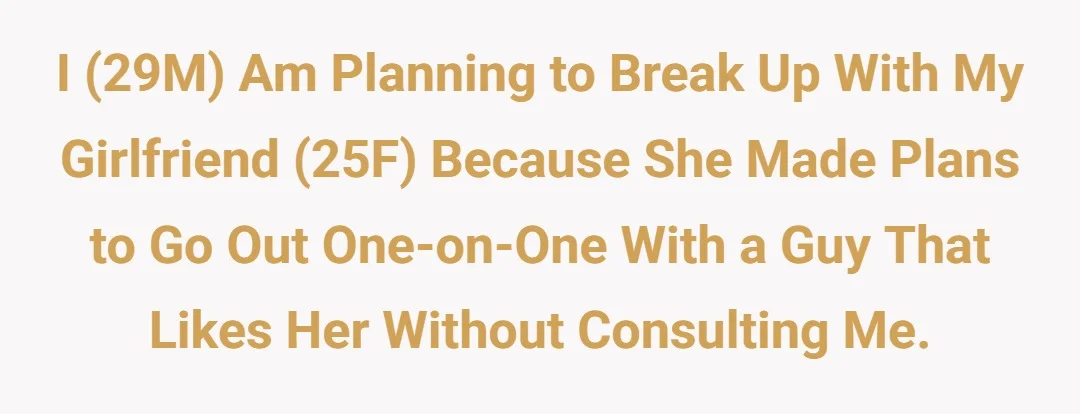 I(29M) am planning to break up with my girlfriend(25F) because she made plans to go out one on one with a guy that likes her without consulting me.