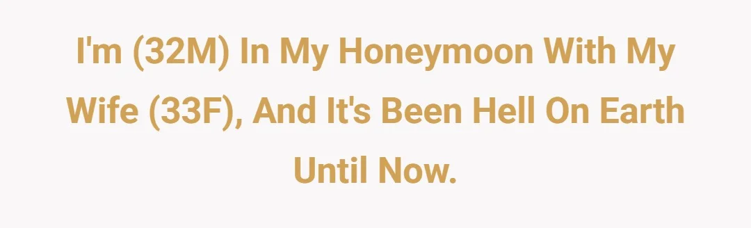 I'm (32M) in my honeymoon with my wife (33F), and it's been hell on earth until now.