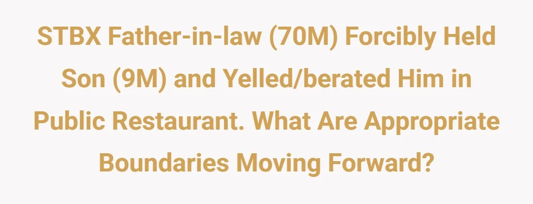 STBX Father-in-law (70M) forcibly held son (9M) and yelled/berated him in public restaurant. What are appropriate boundaries moving forward?