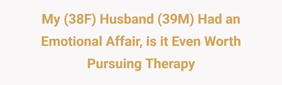 My (38F) Husband (39M) had an emotional affair, is it even worth pursuing therapy