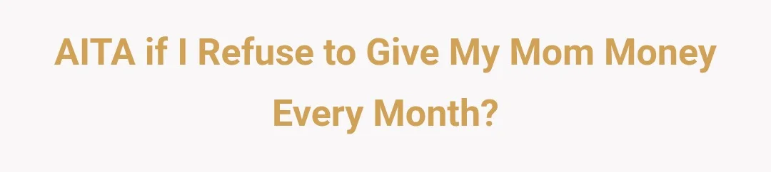 AITA If I refuse to give my Mom money every month?