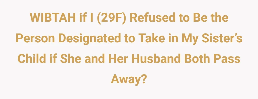 WIBTAH if I (29F) refused to be the person designated to take in my sister’s child if she and her husband both pass away?