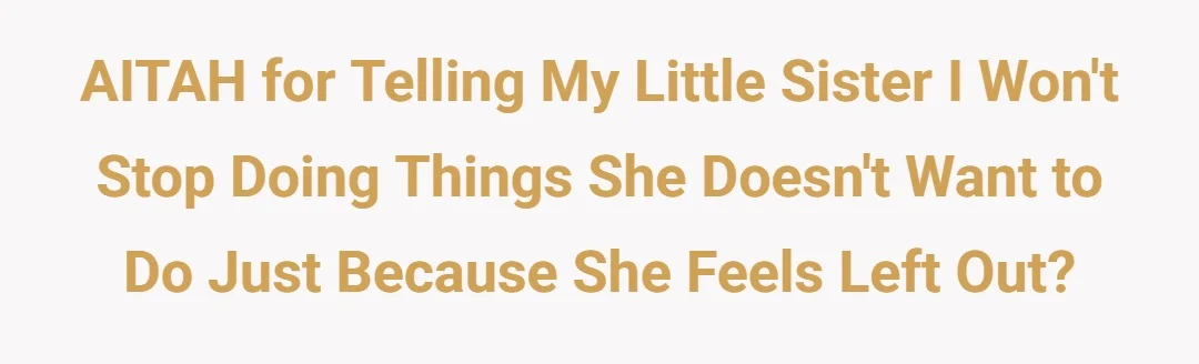 AITAH for telling my little sister I won't stop doing things she doesn't want to do just because she feels left out?