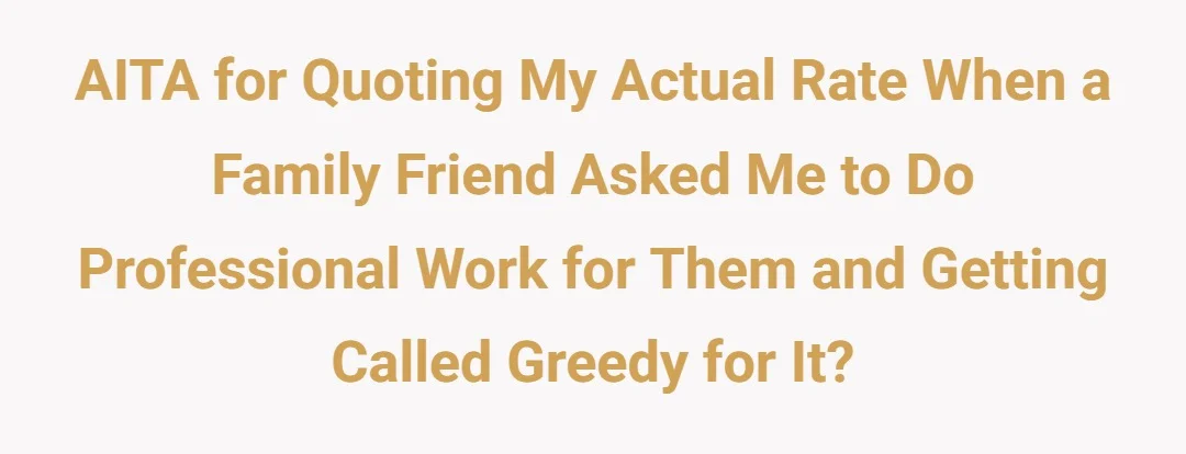 AITA for quoting my actual rate when a family friend asked me to do professional work for them and getting called greedy for it?
