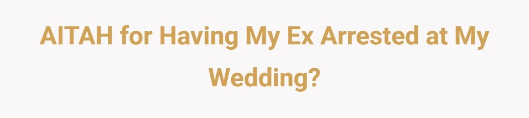 AITAH for having my ex arrested at my wedding?